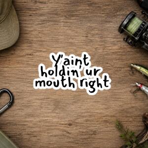 Fishing Stickers - Y'aint Holdin' Ur Mouth Right