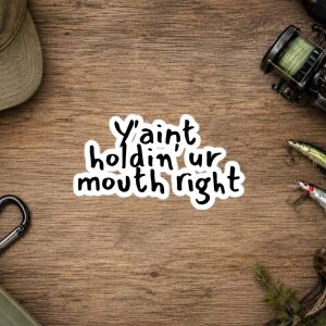 Fishing Stickers - Y'aint Holdin' Ur Mouth Right